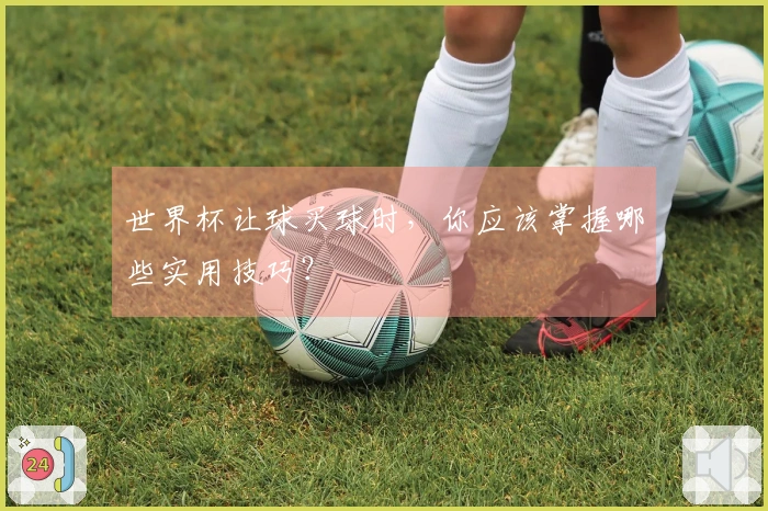 世界杯让球买球时，你应该掌握哪些实用技巧？