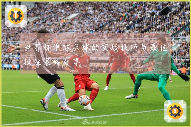 世界杯滚球买球的实战技巧与最佳投注策略分享