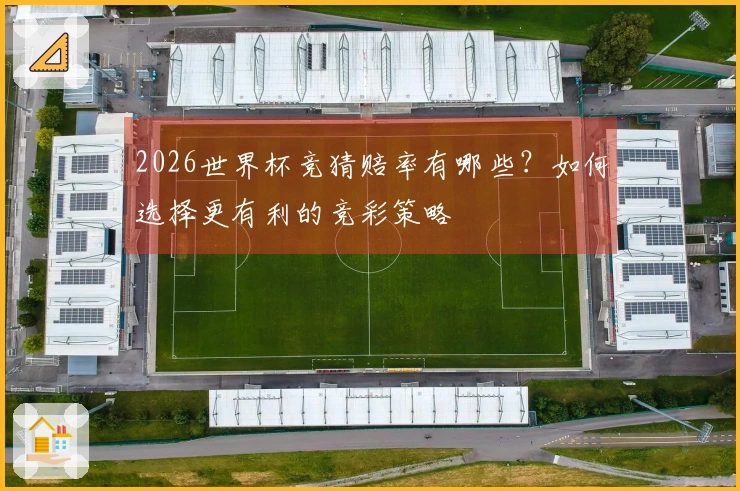 2026世界杯竞猜赔率有哪些？如何选择更有利的竞彩策略