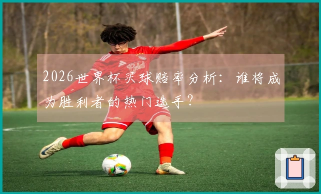 2026世界杯买球赔率分析：谁将成为胜利者的热门选手？