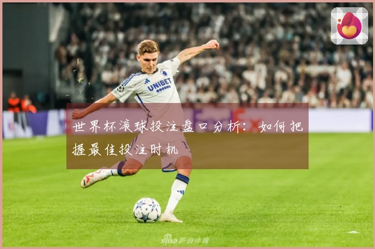 世界杯滚球投注盘口分析：如何把握最佳投注时机