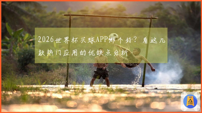 2026世界杯买球APP哪个好？看这几款热门应用的优缺点分析