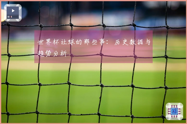 世界杯让球的那些事：历史数据与趋势分析