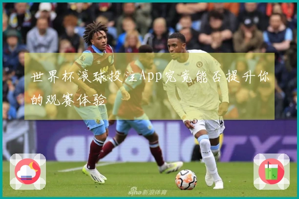 世界杯滚球投注App究竟能否提升你的观赛体验
