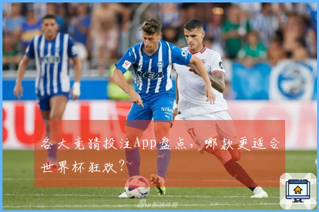 各大竞猜投注App盘点，哪款更适合世界杯狂欢？