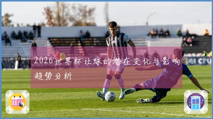 2026世界杯让球的潜在变化与影响趋势分析