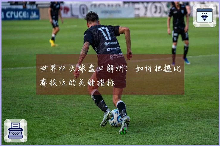 世界杯买球盘口解析：如何把握比赛投注的关键指标