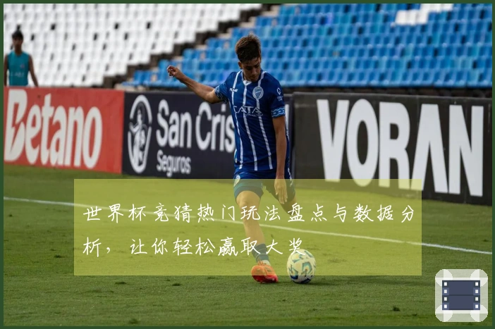 世界杯竞猜热门玩法盘点与数据分析，让你轻松赢取大奖