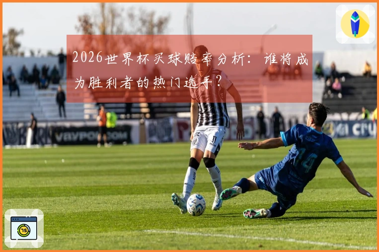 2026世界杯买球赔率分析：谁将成为胜利者的热门选手？